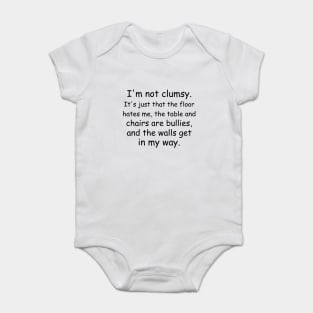 I'm not clumsy. It's just that the floor hates me, the table and chairs are bullies, and the walls get in my way. Baby Bodysuit